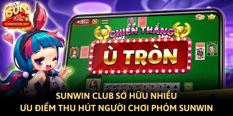 Sunwin Club sở hữu nhiều ưu điểm thu hút người chơi Phỏm Sunwin